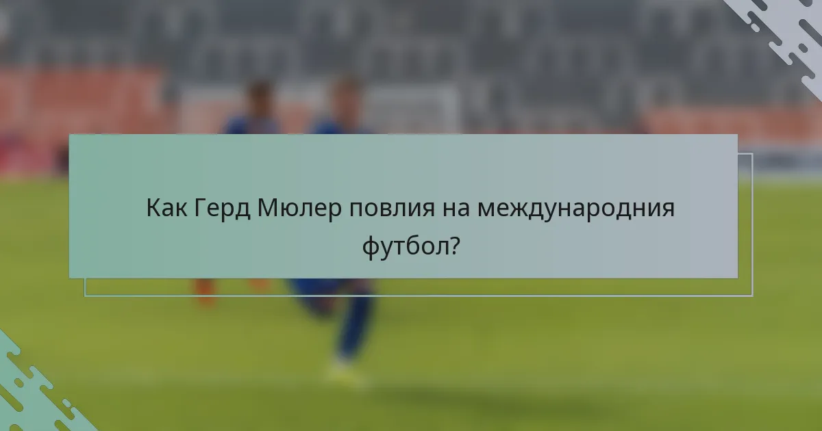 Как Герд Мюлер повлия на международния футбол?
