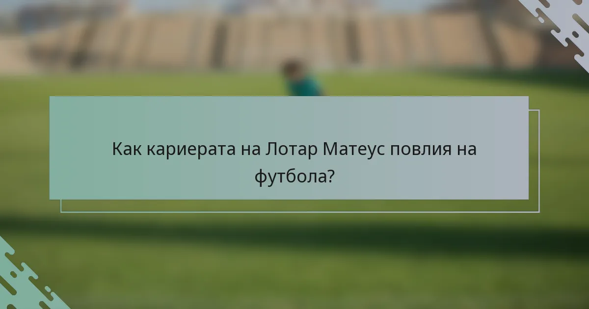 Как кариерата на Лотар Матеус повлия на футбола?