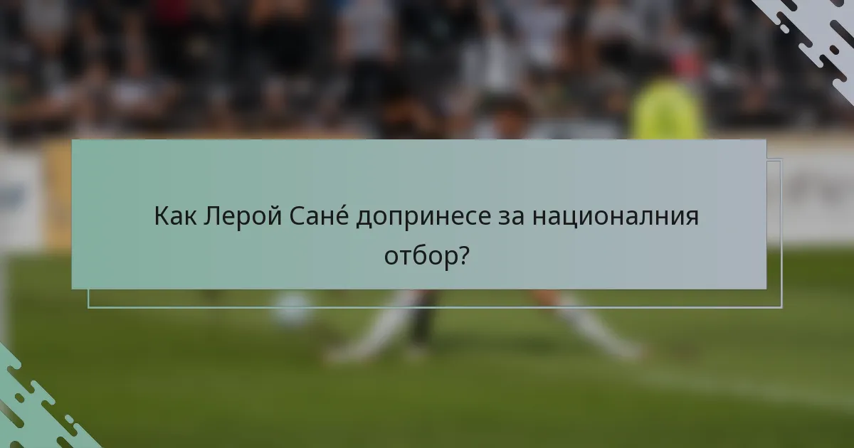 Как Лерой Санé допринесе за националния отбор?