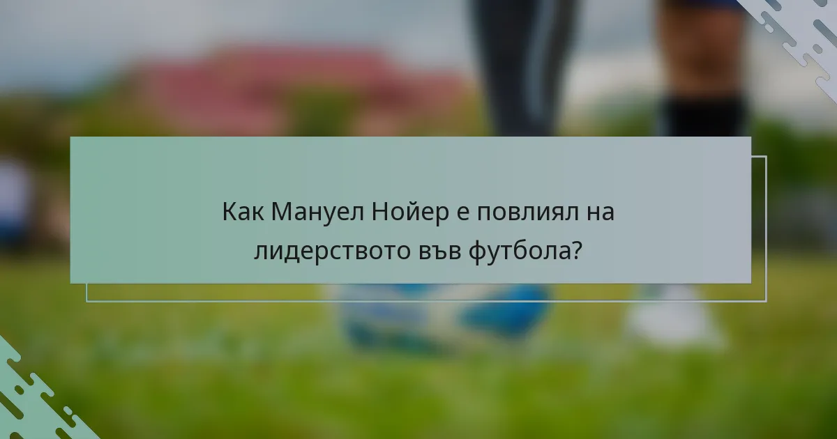 Как Мануел Нойер е повлиял на лидерството във футбола?