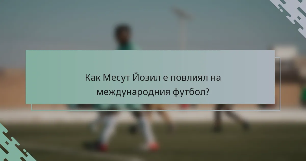 Как Месут Йозил е повлиял на международния футбол?