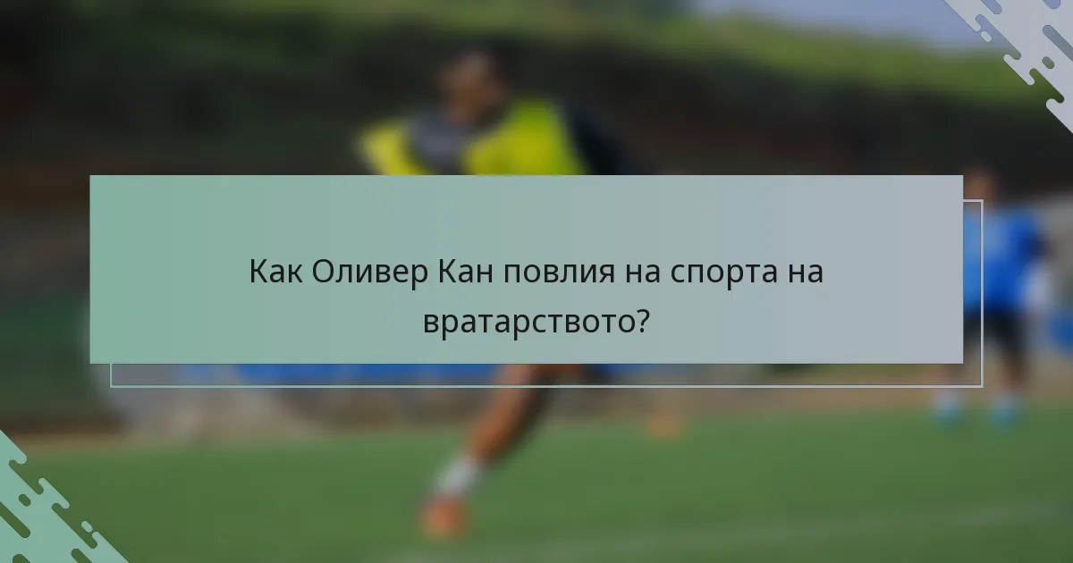 Как Оливер Кан повлия на спорта на вратарството?