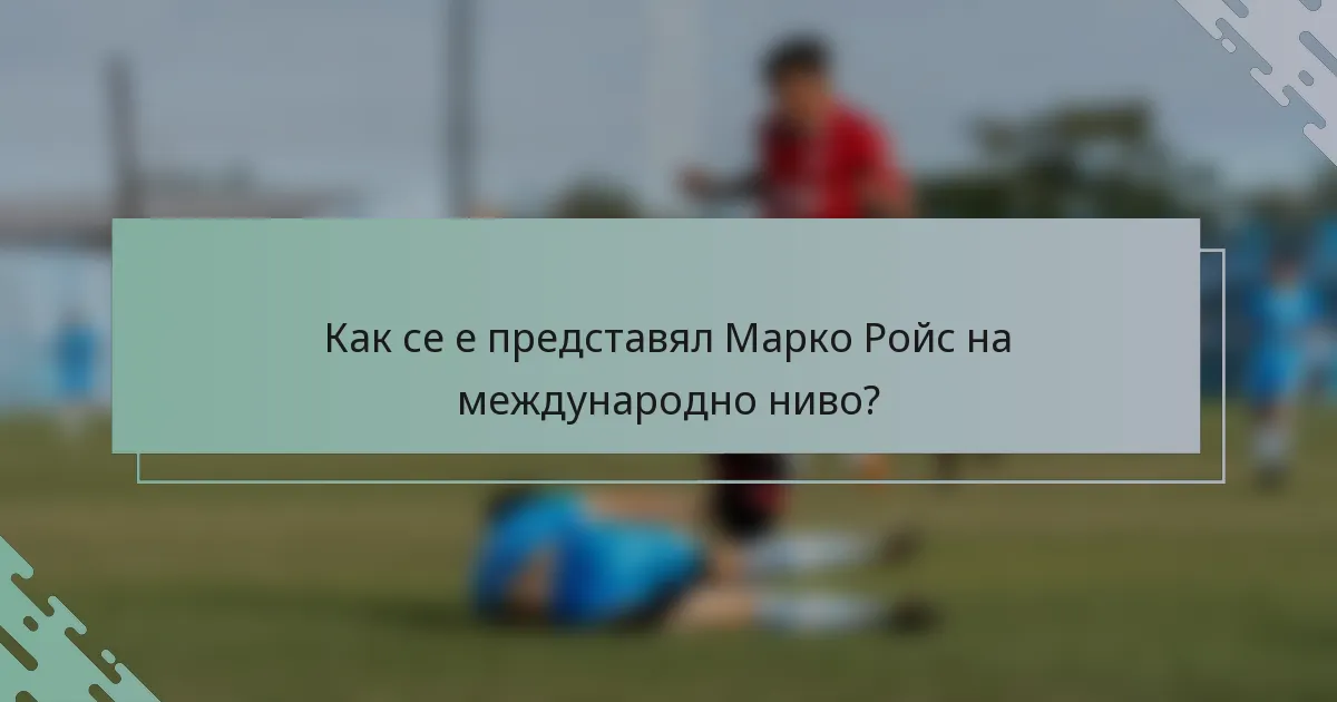 Как се е представял Марко Ройс на международно ниво?