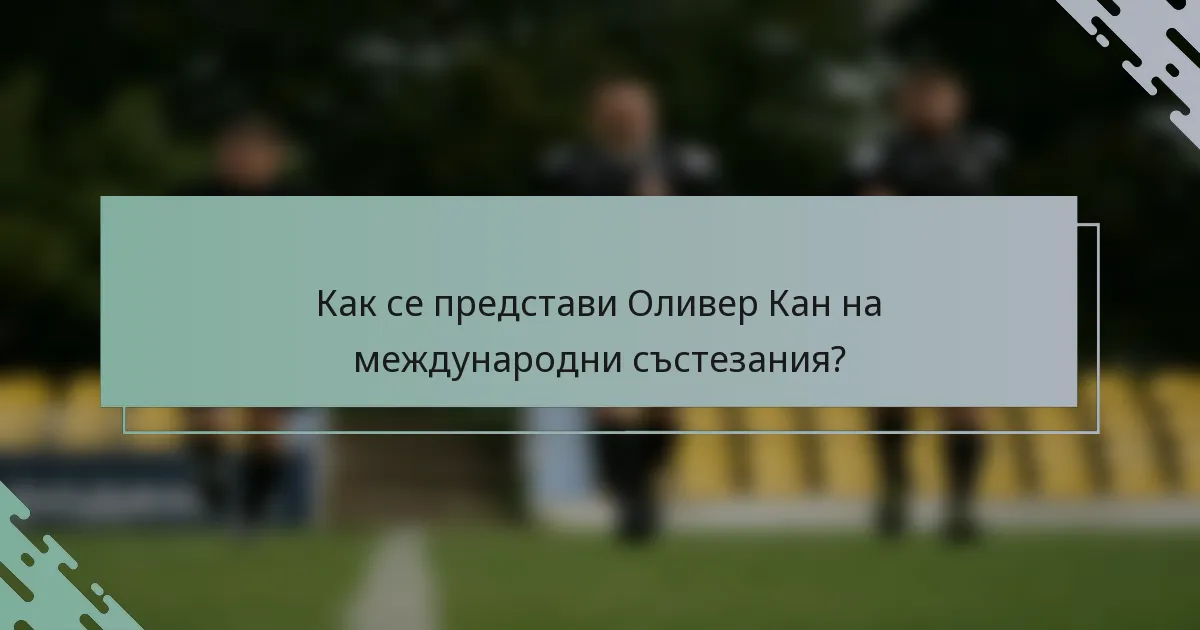 Как се представи Оливер Кан на международни състезания?