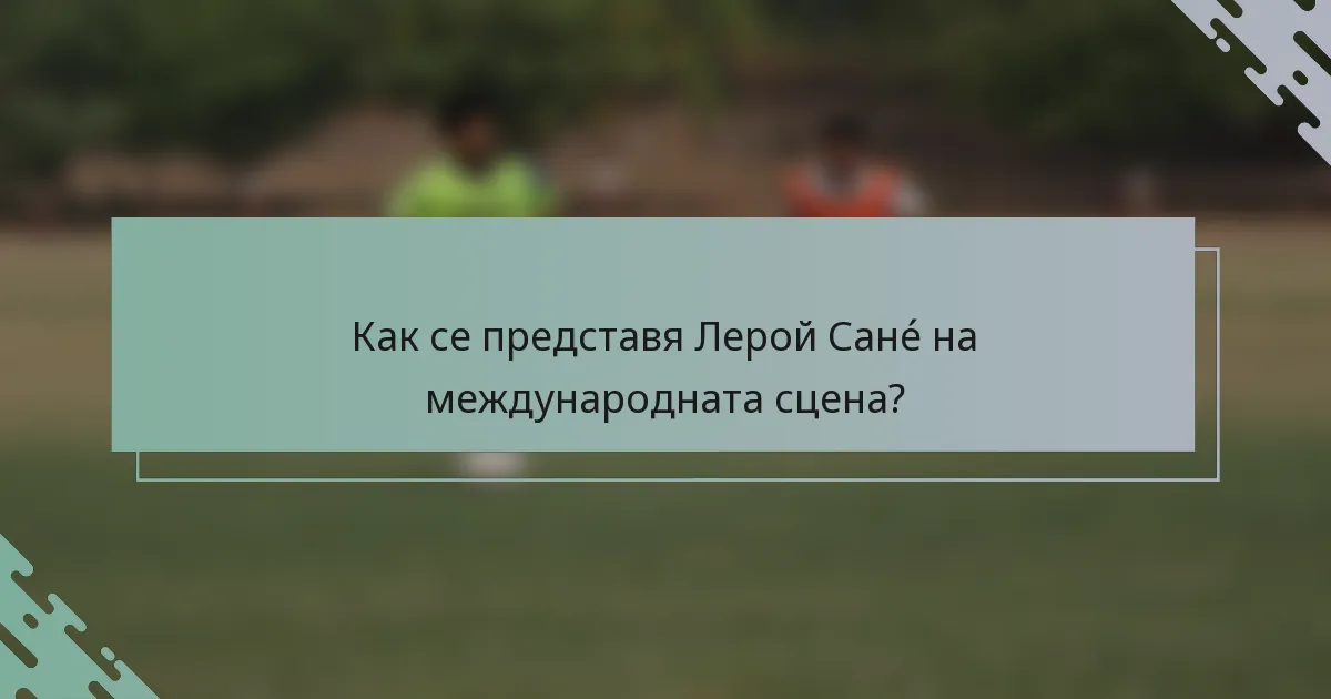 Как се представя Лерой Санé на международната сцена?