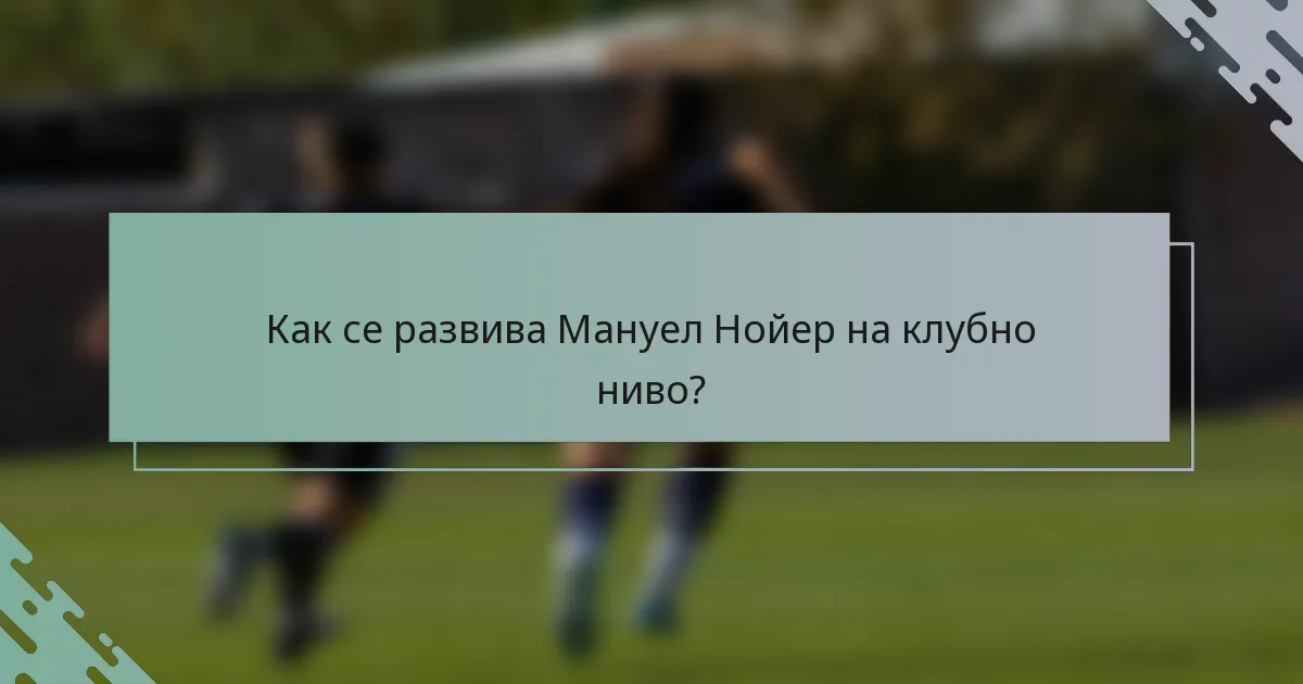 Как се развива Мануел Нойер на клубно ниво?