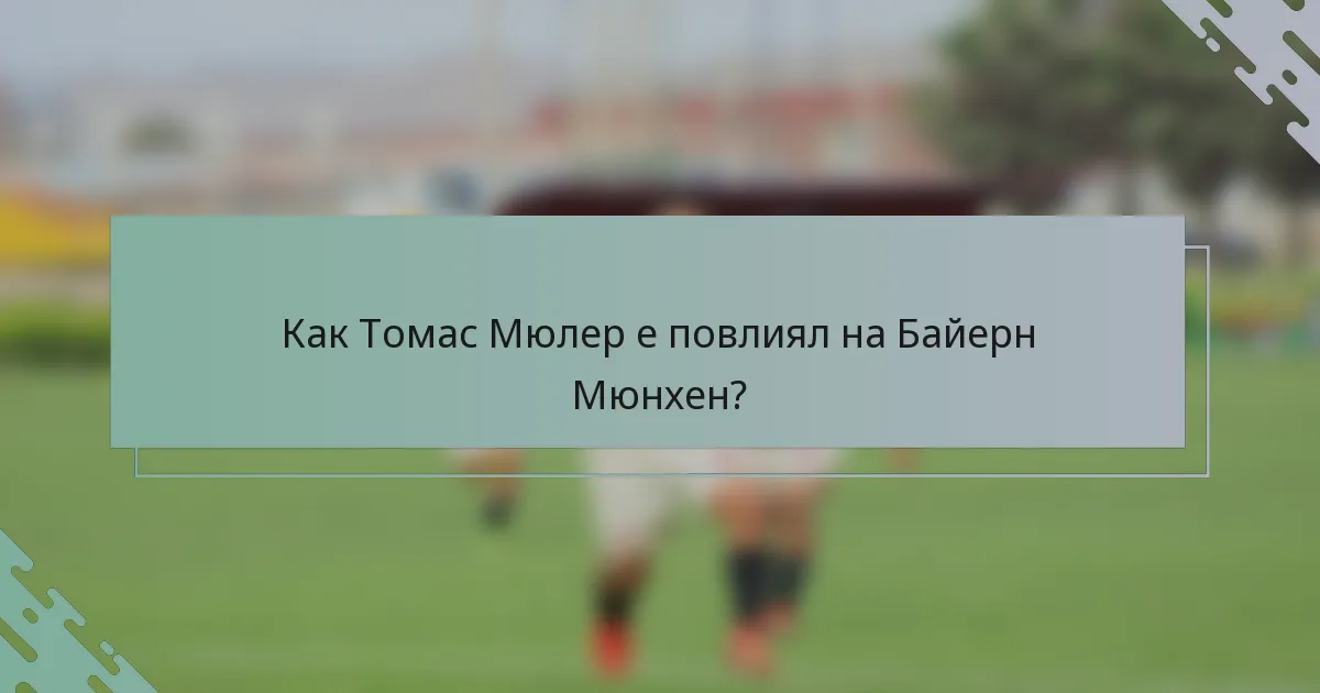 Как Томас Мюлер е повлиял на Байерн Мюнхен?