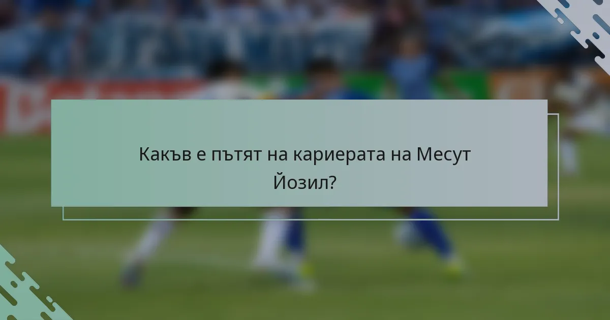 Какъв е пътят на кариерата на Месут Йозил?