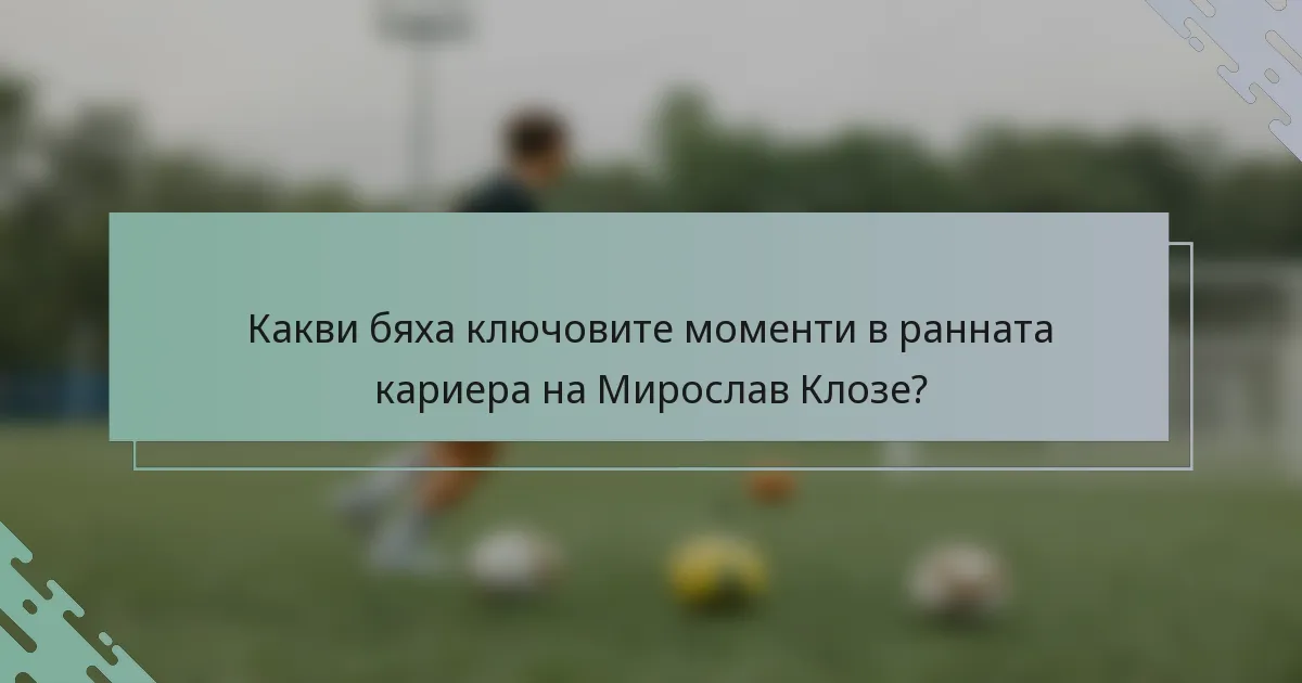 Какви бяха ключовите моменти в ранната кариера на Мирослав Клозе?