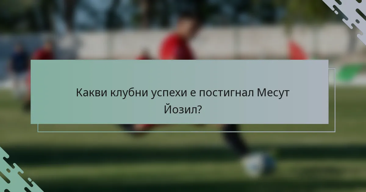 Какви клубни успехи е постигнал Месут Йозил?