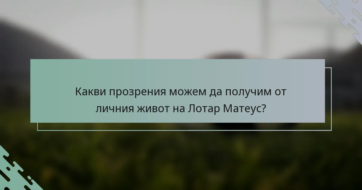 Какви прозрения можем да получим от личния живот на Лотар Матеус?