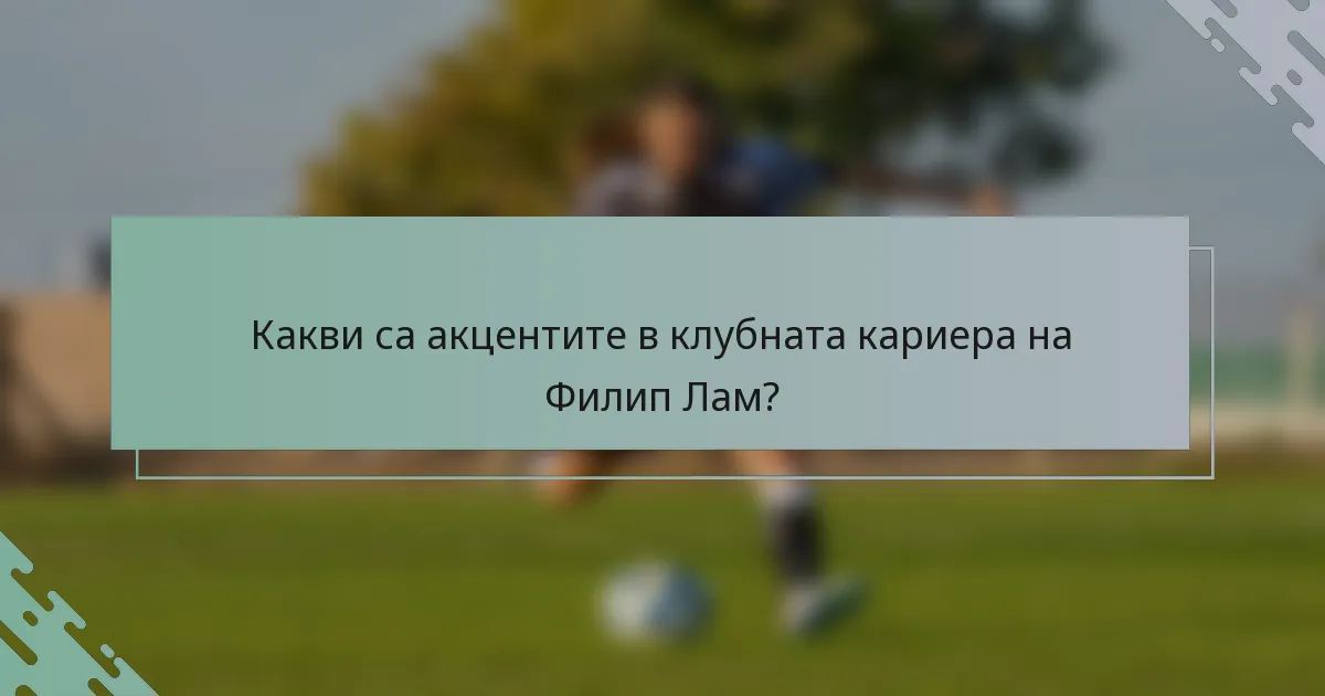 Какви са акцентите в клубната кариера на Филип Лам?