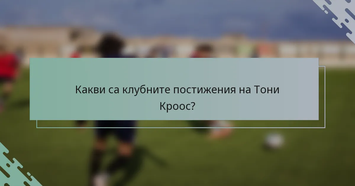 Какви са клубните постижения на Тони Кроос?
