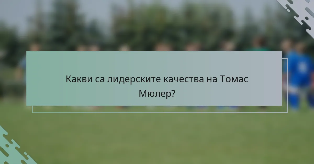 Какви са лидерските качества на Томас Мюлер?