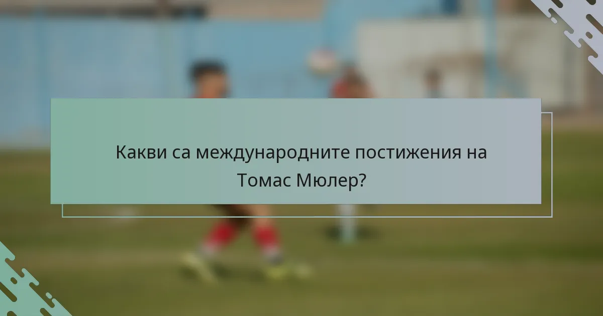 Какви са международните постижения на Томас Мюлер?