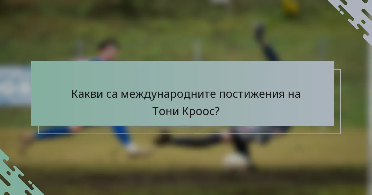 Какви са международните постижения на Тони Кроос?