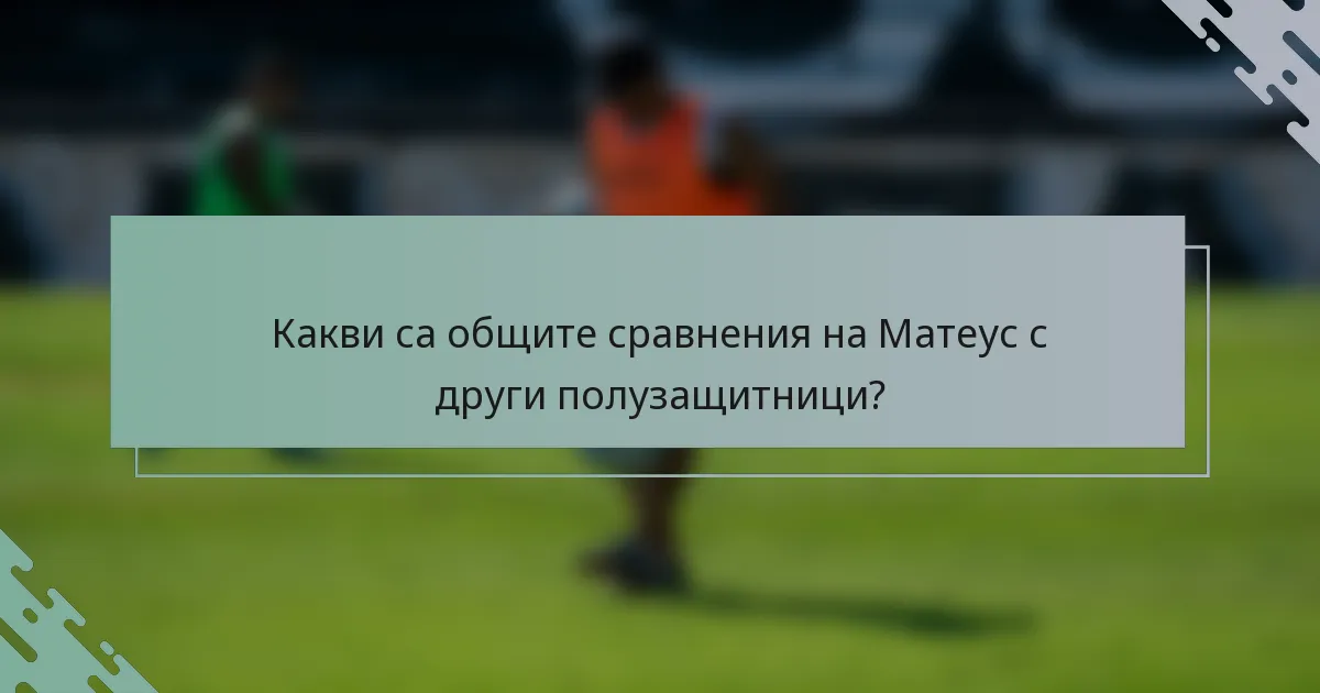 Какви са общите сравнения на Матеус с други полузащитници?