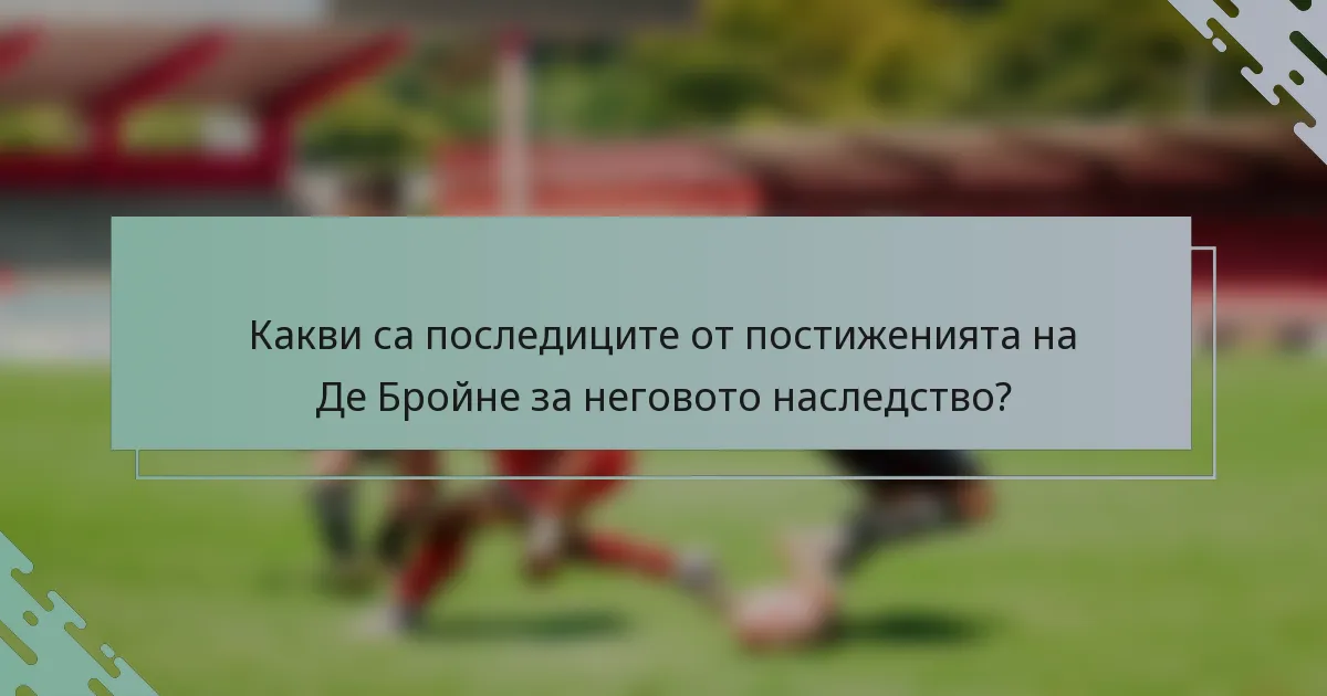 Какви са последиците от постиженията на Де Бройне за неговото наследство?