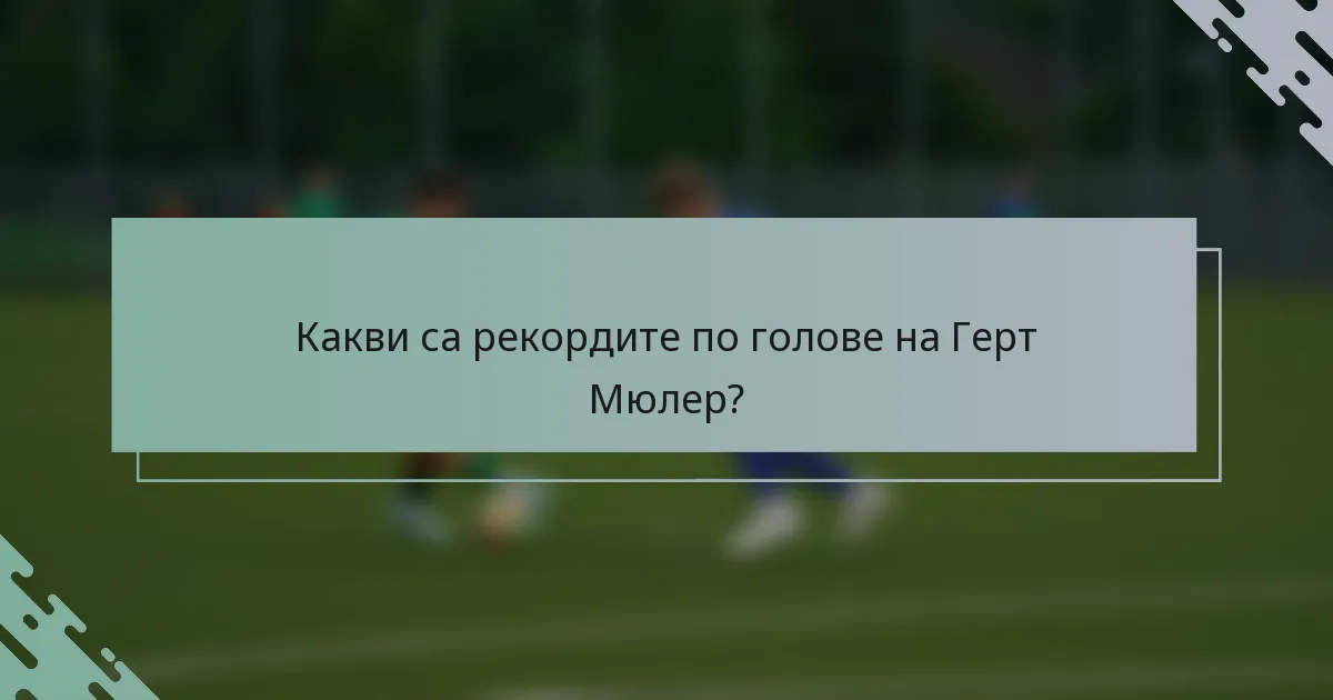 Какви са рекордите по голове на Герт Мюлер?