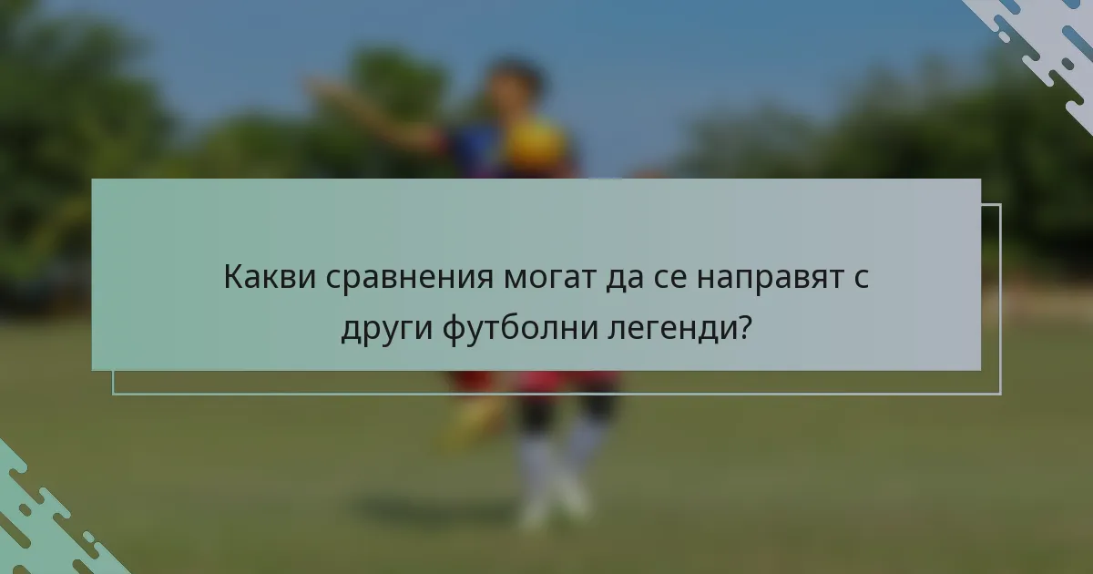 Какви сравнения могат да се направят с други футболни легенди?
