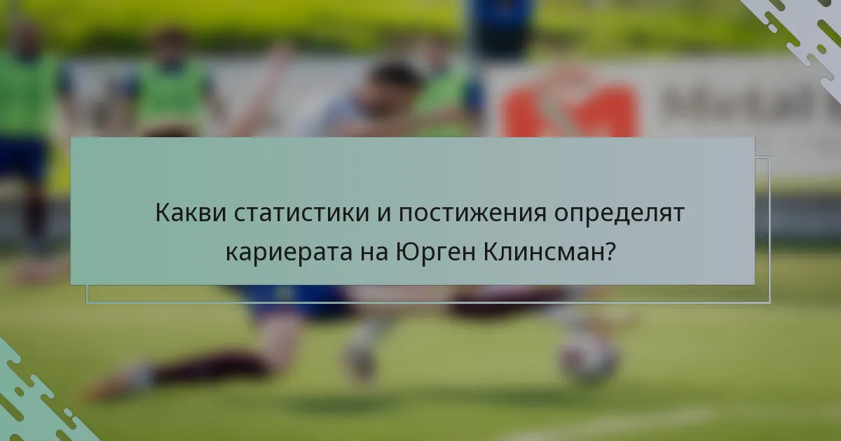 Какви статистики и постижения определят кариерата на Юрген Клинсман?