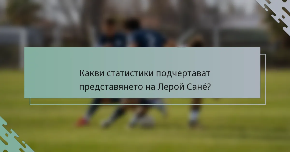 Какви статистики подчертават представянето на Лерой Санé?
