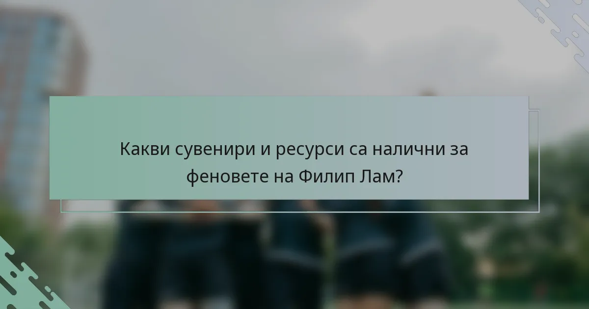 Какви сувенири и ресурси са налични за феновете на Филип Лам?