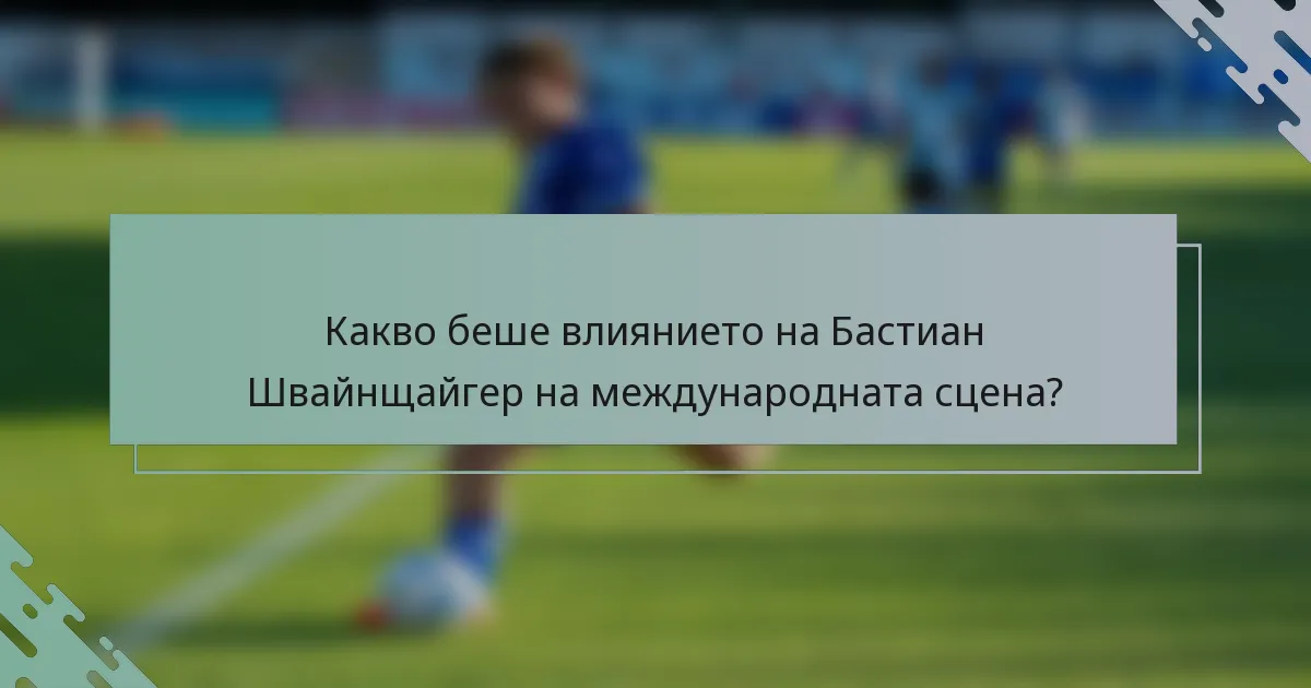 Какво беше влиянието на Бастиан Швайнщайгер на международната сцена?