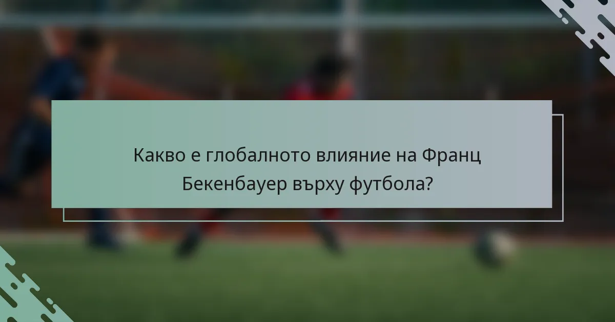 Какво е глобалното влияние на Франц Бекенбауер върху футбола?