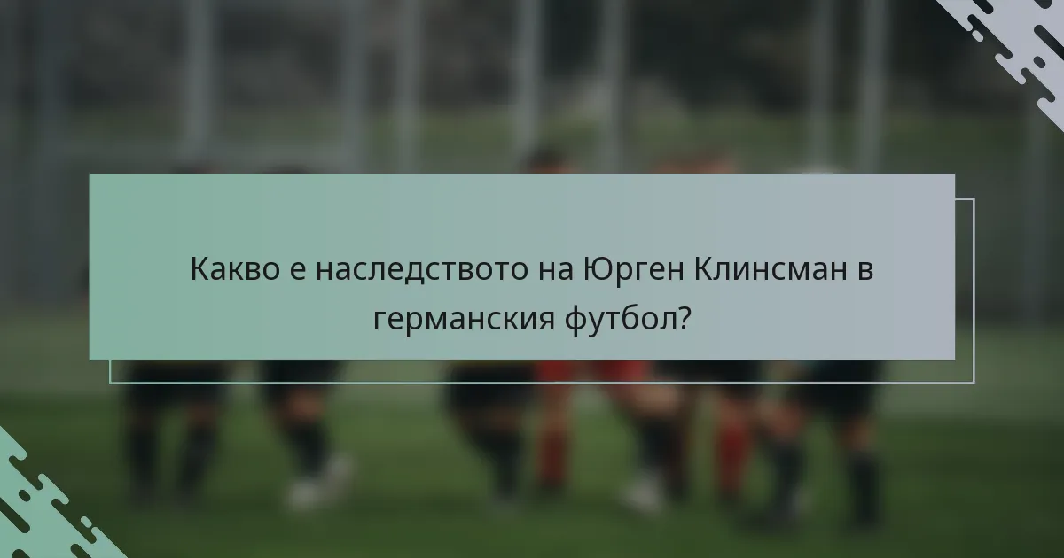 Какво е наследството на Юрген Клинсман в германския футбол?