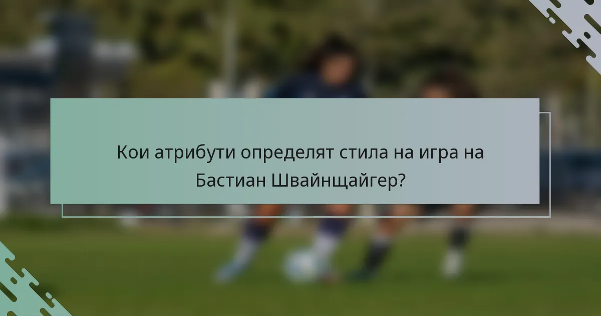 Кои атрибути определят стила на игра на Бастиан Швайнщайгер?
