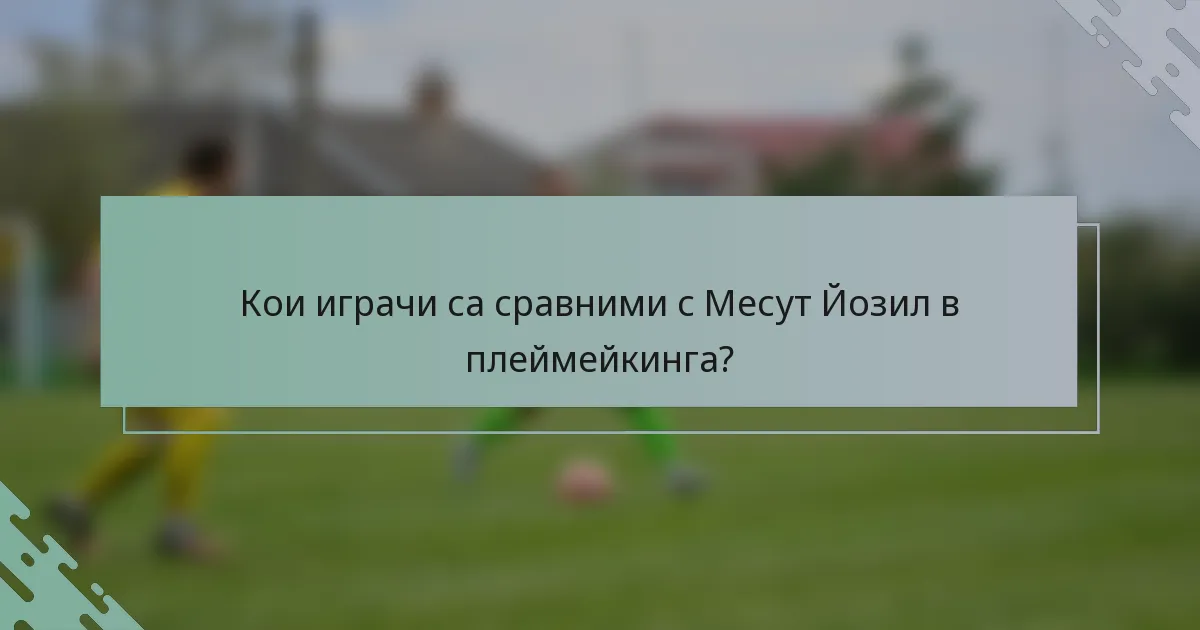Кои играчи са сравними с Месут Йозил в плеймейкинга?