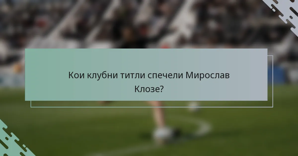 Кои клубни титли спечели Мирослав Клозе?