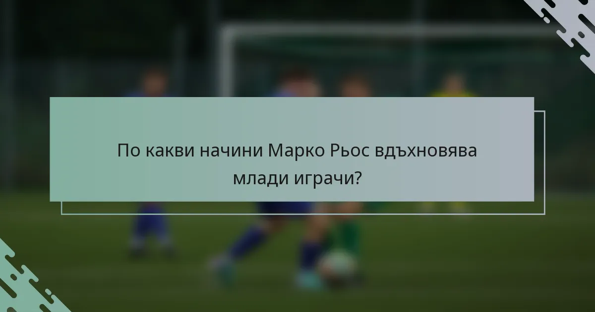 По какви начини Марко Рьос вдъхновява млади играчи?